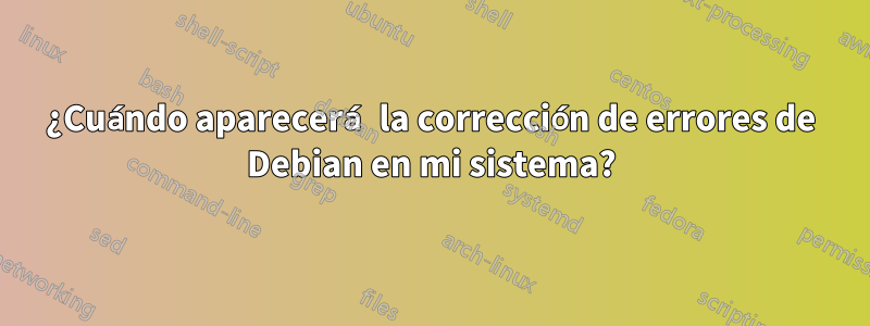 ¿Cuándo aparecerá la corrección de errores de Debian en mi sistema?