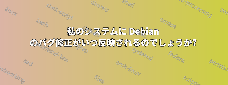 私のシステムに Debian のバグ修正がいつ反映されるのでしょうか?