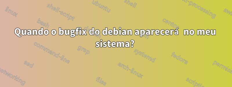 Quando o bugfix do debian aparecerá no meu sistema?