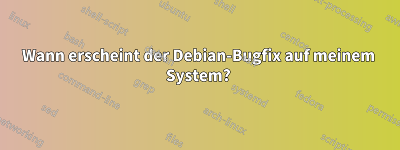 Wann erscheint der Debian-Bugfix auf meinem System?