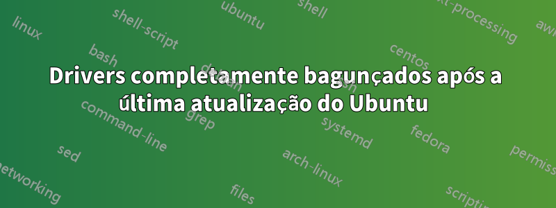 Drivers completamente bagunçados após a última atualização do Ubuntu 