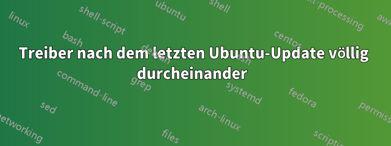 Treiber nach dem letzten Ubuntu-Update völlig durcheinander 