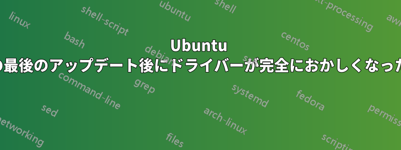 Ubuntu の最後のアップデート後にドライバーが完全におかしくなった 