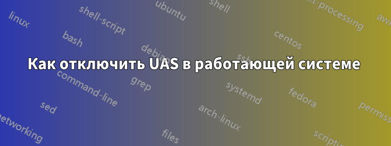 Как отключить UAS в работающей системе