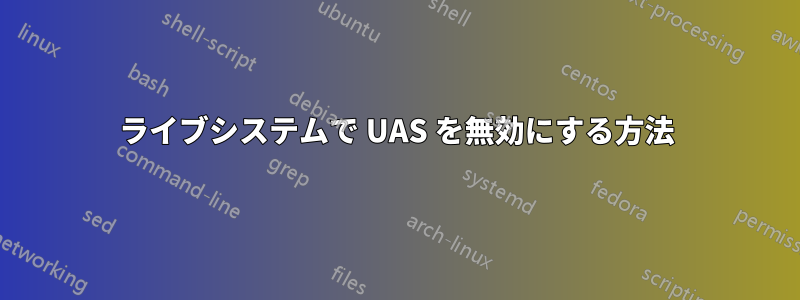 ライブシステムで UAS を無効にする方法