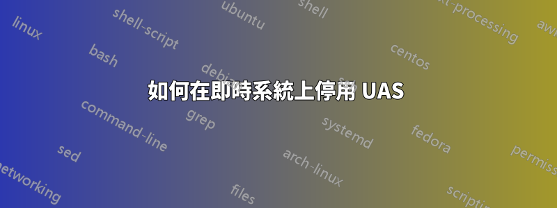 如何在即時系統上停用 UAS