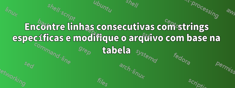 Encontre linhas consecutivas com strings específicas e modifique o arquivo com base na tabela