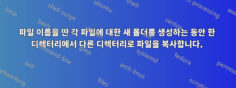 파일 이름을 딴 각 파일에 대한 새 폴더를 생성하는 동안 한 디렉터리에서 다른 디렉터리로 파일을 복사합니다.