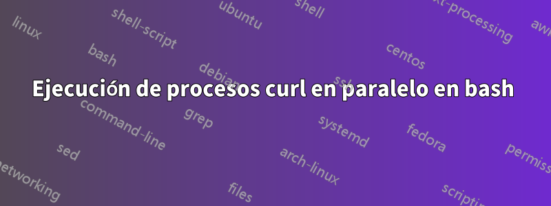 Ejecución de procesos curl en paralelo en bash