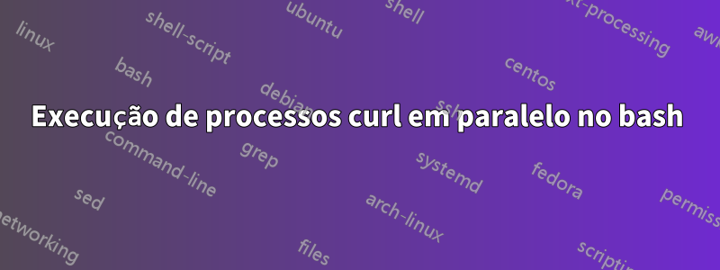 Execução de processos curl em paralelo no bash