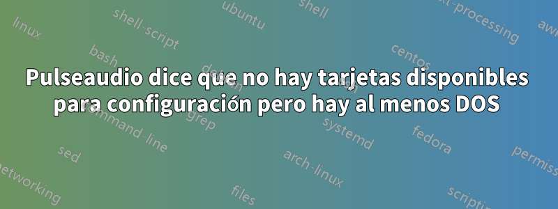 Pulseaudio dice que no hay tarjetas disponibles para configuración pero hay al menos DOS