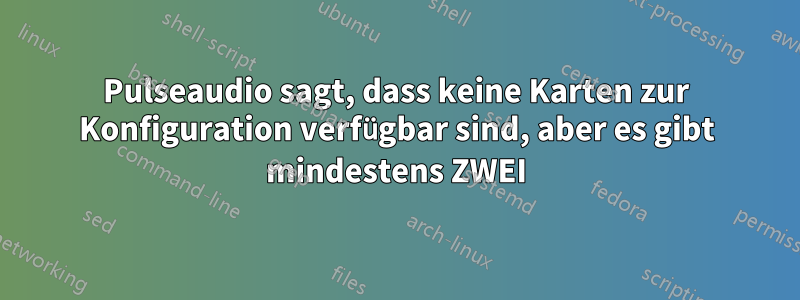 Pulseaudio sagt, dass keine Karten zur Konfiguration verfügbar sind, aber es gibt mindestens ZWEI