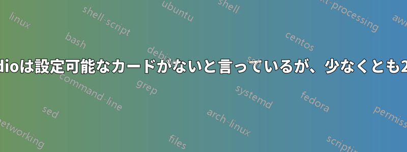 Pulseaudioは設定可能なカードがないと言っているが、少なくとも2枚ある。