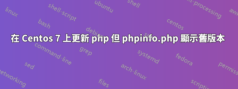 在 Centos 7 上更新 php 但 phpinfo.php 顯示舊版本