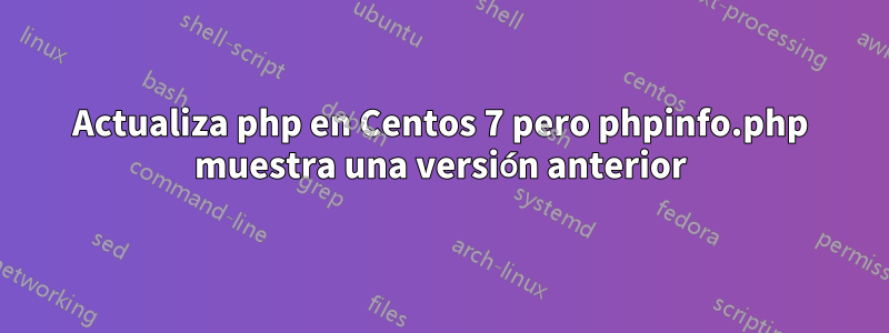 Actualiza php en Centos 7 pero phpinfo.php muestra una versión anterior