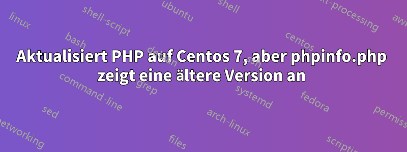 Aktualisiert PHP auf Centos 7, aber phpinfo.php zeigt eine ältere Version an