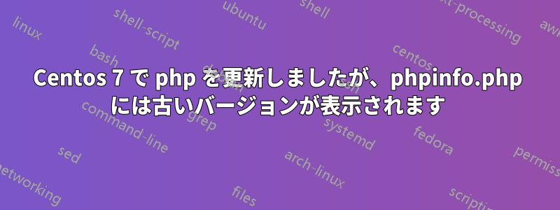 Centos 7 で php を更新しましたが、phpinfo.php には古いバージョンが表示されます