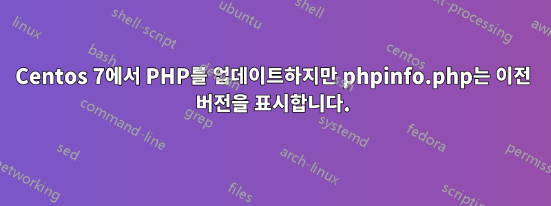 Centos 7에서 PHP를 업데이트하지만 phpinfo.php는 이전 버전을 표시합니다.