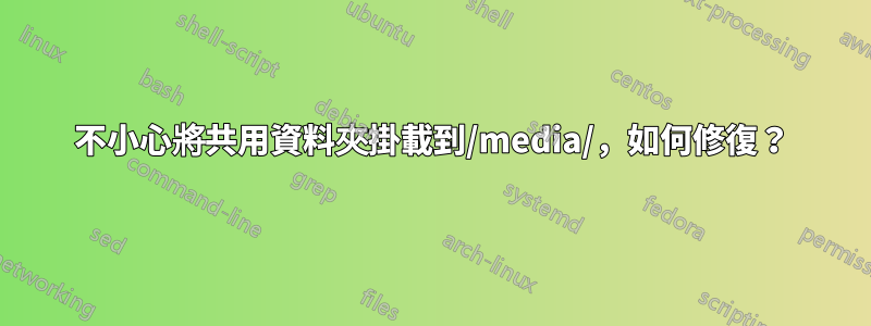 不小心將共用資料夾掛載到/media/，如何修復？