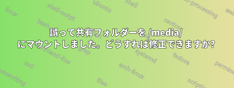 誤って共有フォルダーを /media/ にマウントしました。どうすれば修正できますか?