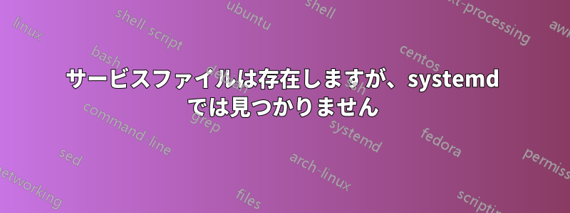 サービスファイルは存在しますが、systemd では見つかりません