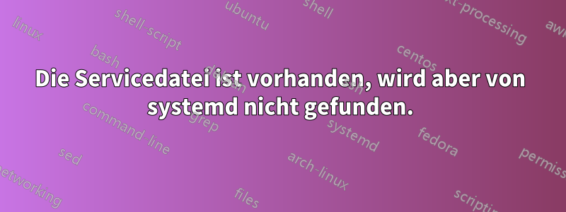 Die Servicedatei ist vorhanden, wird aber von systemd nicht gefunden.