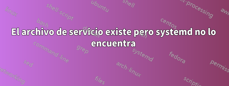 El archivo de servicio existe pero systemd no lo encuentra