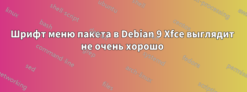 Шрифт меню пакета в Debian 9 Xfce выглядит не очень хорошо