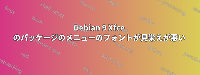 Debian 9 Xfce のパッケージのメニューのフォントが見栄えが悪い