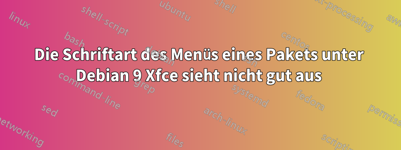 Die Schriftart des Menüs eines Pakets unter Debian 9 Xfce sieht nicht gut aus