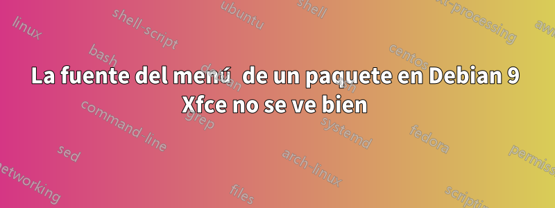 La fuente del menú de un paquete en Debian 9 Xfce no se ve bien