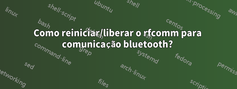 Como reiniciar/liberar o rfcomm para comunicação bluetooth?