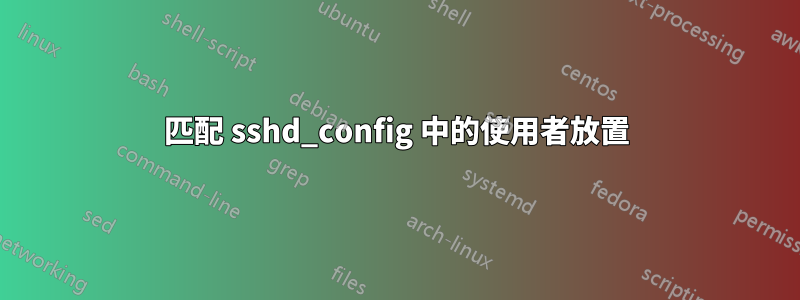 匹配 sshd_config 中的使用者放置