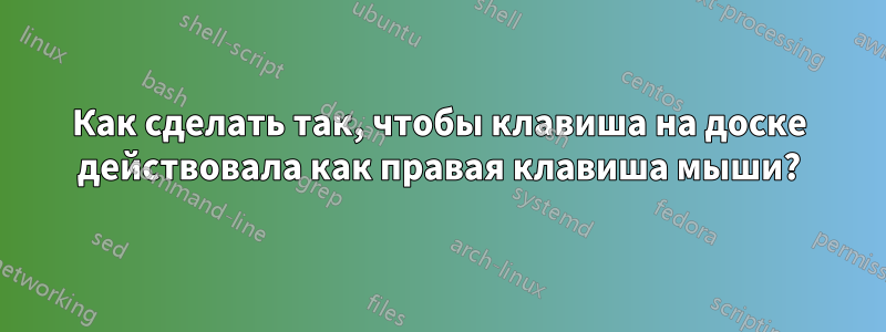 Как сделать так, чтобы клавиша на доске действовала как правая клавиша мыши?