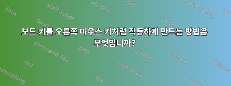 보드 키를 오른쪽 마우스 키처럼 작동하게 만드는 방법은 무엇입니까?