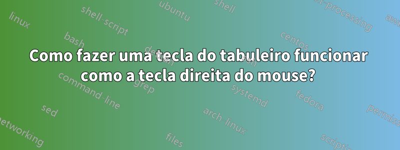 Como fazer uma tecla do tabuleiro funcionar como a tecla direita do mouse?