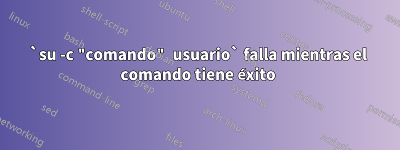 `su -c "comando" usuario` falla mientras el comando tiene éxito