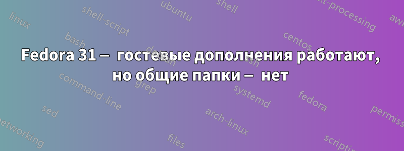 Fedora 31 — гостевые дополнения работают, но общие папки — нет