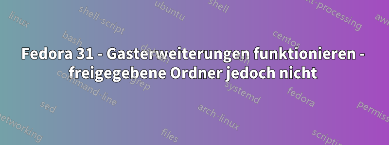 Fedora 31 - Gasterweiterungen funktionieren - freigegebene Ordner jedoch nicht