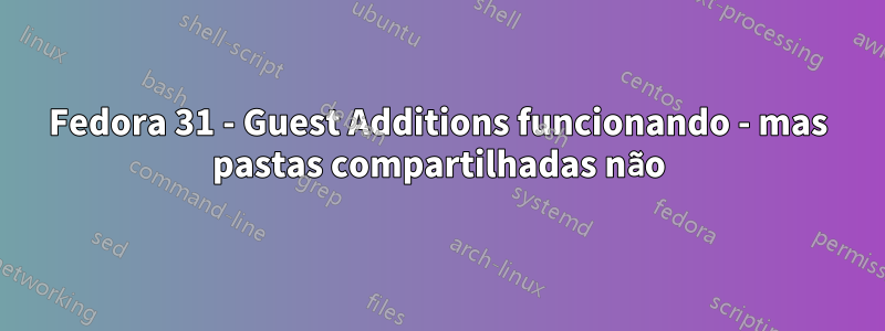 Fedora 31 - Guest Additions funcionando - mas pastas compartilhadas não