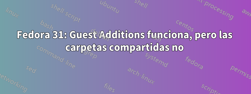 Fedora 31: Guest Additions funciona, pero las carpetas compartidas no