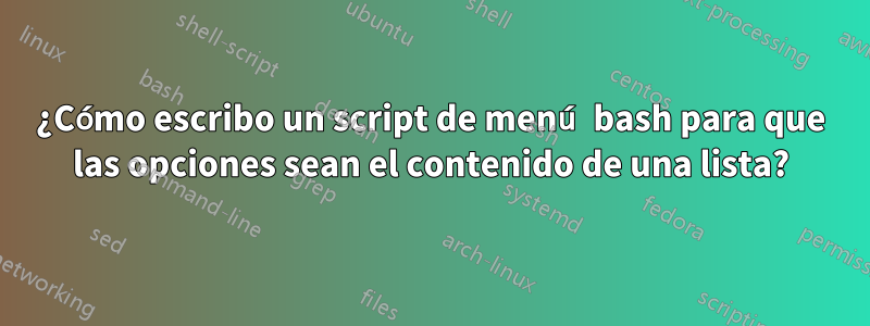 ¿Cómo escribo un script de menú bash para que las opciones sean el contenido de una lista?