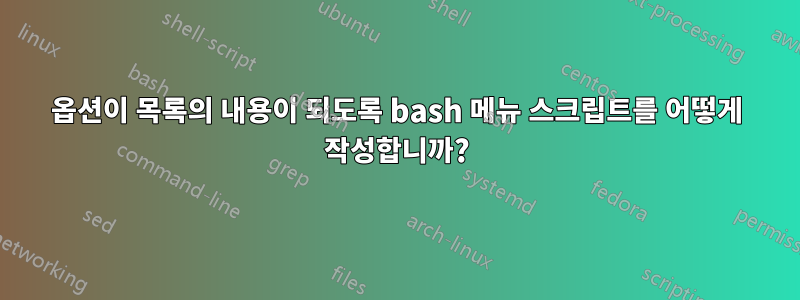 옵션이 목록의 내용이 되도록 bash 메뉴 스크립트를 어떻게 작성합니까?