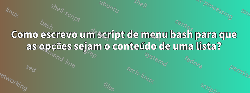Como escrevo um script de menu bash para que as opções sejam o conteúdo de uma lista?