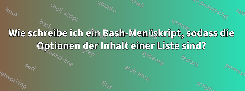 Wie schreibe ich ein Bash-Menüskript, sodass die Optionen der Inhalt einer Liste sind?