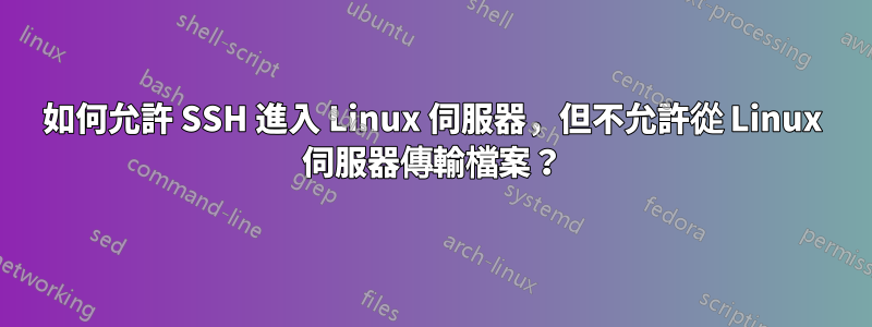 如何允許 SSH 進入 Linux 伺服器,但不允許從 Linux 伺服器傳輸檔案?