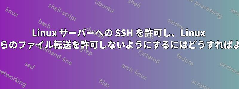 Linux サーバーへの SSH を許可し、Linux サーバーからのファイル転送を許可しないようにするにはどうすればよいですか?