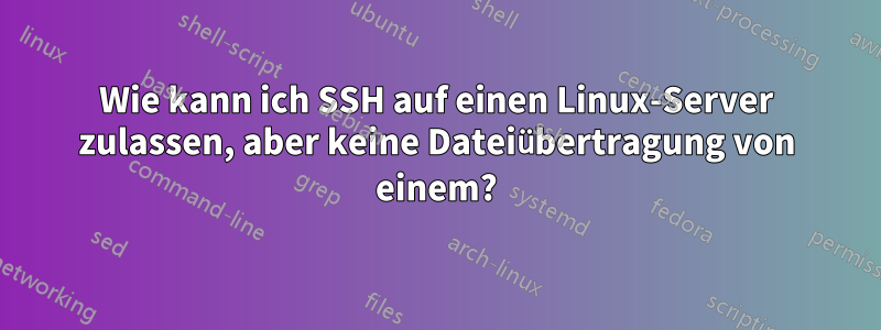 Wie kann ich SSH auf einen Linux-Server zulassen, aber keine Dateiübertragung von einem?