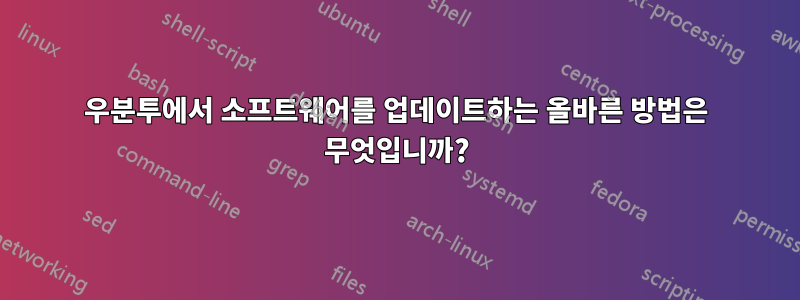 우분투에서 소프트웨어를 업데이트하는 올바른 방법은 무엇입니까?