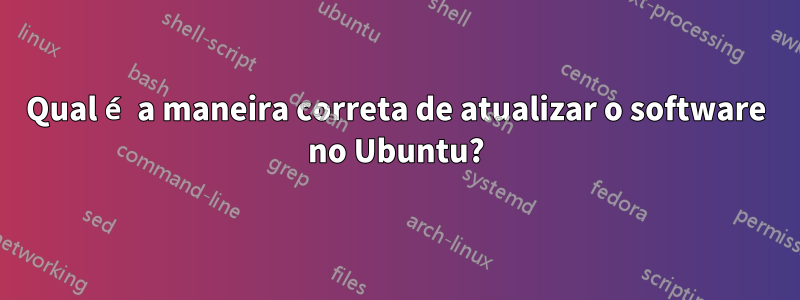 Qual é a maneira correta de atualizar o software no Ubuntu?